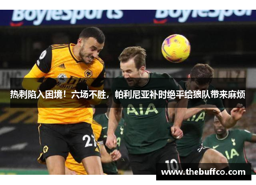 热刺陷入困境！六场不胜，帕利尼亚补时绝平给狼队带来麻烦